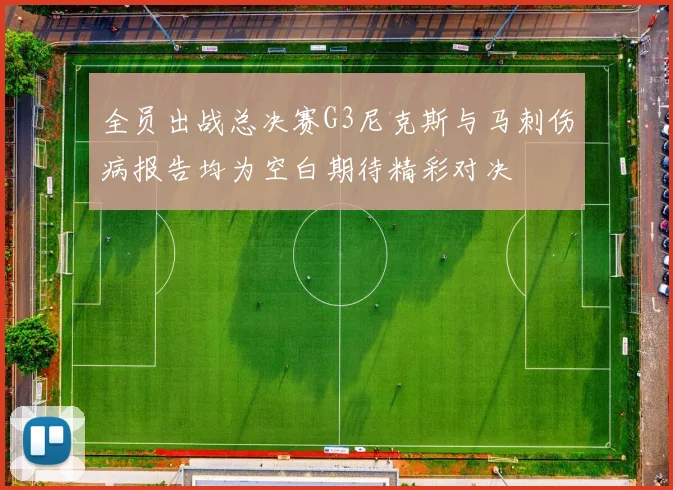 全员出战总决赛G3尼克斯与马刺伤病报告均为空白期待精彩对决