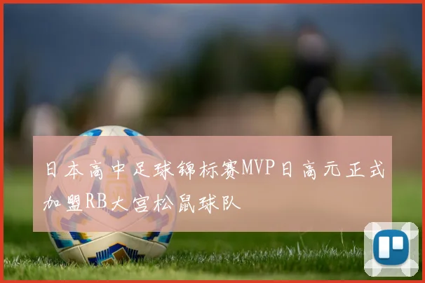 日本高中足球锦标赛MVP日高元正式加盟RB大宫松鼠球队