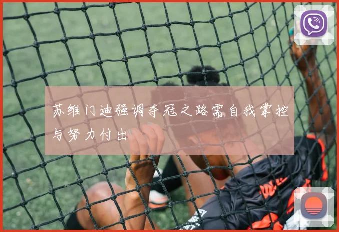 苏维门迪强调夺冠之路需自我掌控与努力付出