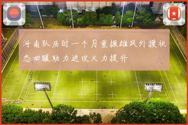 河南队历时一个月重振雄风外援状态回暖助力进攻火力提升