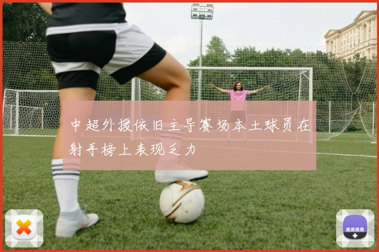 中超外援依旧主导赛场本土球员在射手榜上表现乏力