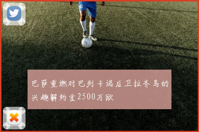 巴萨重燃对巴列卡诺后卫拉齐乌的兴趣解约金2500万欧
