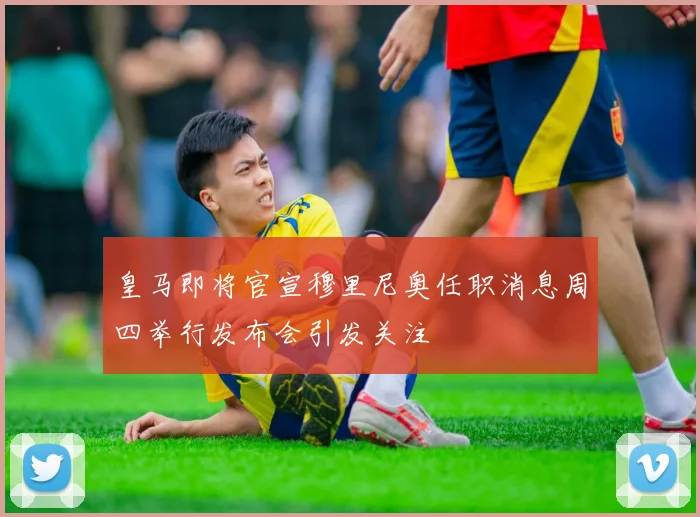 皇马即将官宣穆里尼奥任职消息周四举行发布会引发关注