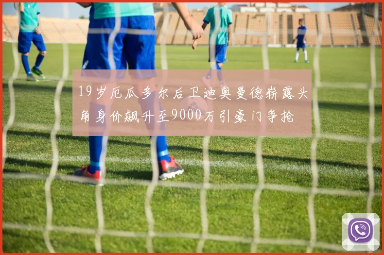 19岁厄瓜多尔后卫迪奥曼德崭露头角身价飙升至9000万引豪门争抢