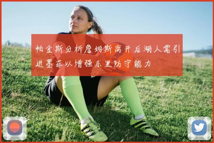 帕金斯分析詹姆斯离开后湖人需引进墨菲以增强东里防守能力