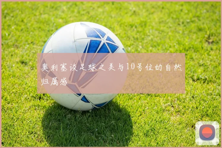 奥利塞谈足球之美与10号位的自然归属感