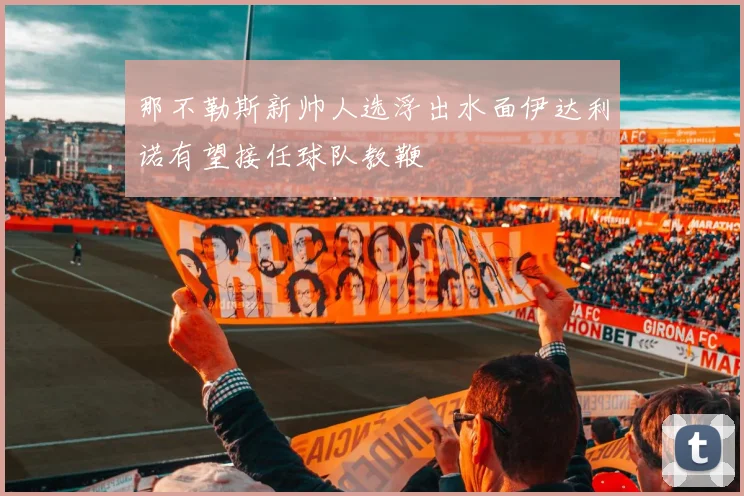 那不勒斯新帅人选浮出水面伊达利诺有望接任球队教鞭