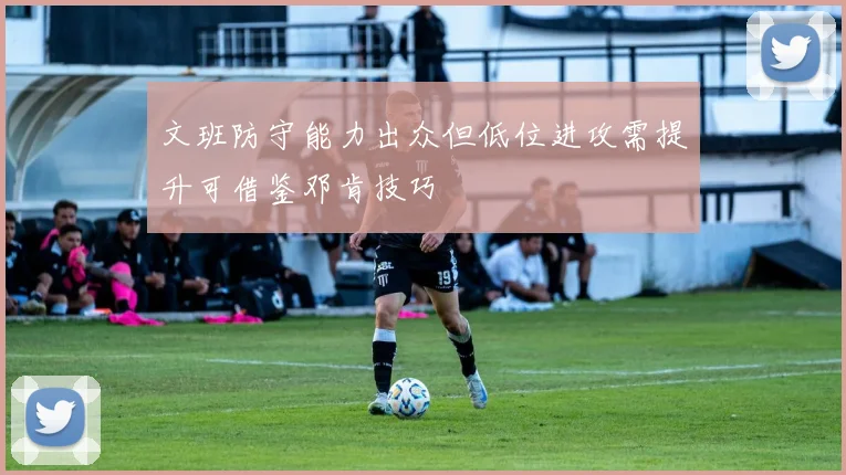 文班防守能力出众但低位进攻需提升可借鉴邓肯技巧