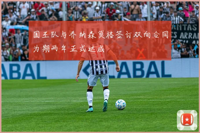 国王队与乔纳森莫格签订双向合同为期两年正式达成
